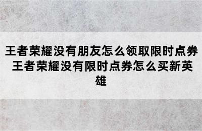 王者荣耀没有朋友怎么领取限时点券 王者荣耀没有限时点券怎么买新英雄